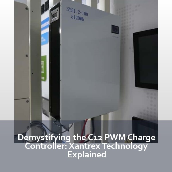 Demystifying the C12 PWM Charge Controller: Xantrex Technology Explained